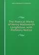 The Poetical Works of Henry Wadsworth Longfellow. with Prefatory Notice, Henry Wadsworth Longfellow 