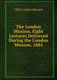 The London Mission, Eight Lectures Delivered During the London Mission, 1884, 1884 London Mission 