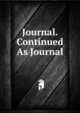 Journal. Continued As Journal, 
