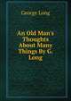 An Old Man's Thoughts About Many Things By G. Long., George Long 