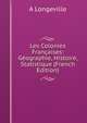 Les Colonies Francaises: Geographie, Histoire, Statistique (French Edition), A Longeville 