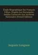?tude Biographique Sur Fran?ois Villon: D'apr?s Les Documents In?dits Conserv?s Aux Archives Nationales (French Edition), Auguste Longnon 