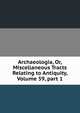 Archaeologia, Or, Miscellaneous Tracts Relating to Antiquity, Volume 59, part 1, 