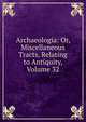 Archaeologia: Or, Miscellaneous Tracts, Relating to Antiquity, Volume 32, 