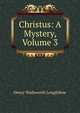 Christus: A Mystery, Volume 3, Henry Wadsworth Longfellow 