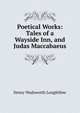 Poetical Works: Tales of a Wayside Inn, and Judas Maccabaeus, Henry Wadsworth Longfellow 