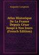 Atlas Historique De La France Depuis C?sar Jusqu'? Nos Jours (French Edition), Auguste Longnon 
