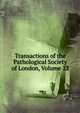 Transactions of the Pathological Society of London, Volume 22, 