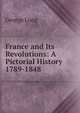 France and Its Revolutions: A Pictorial History 1789-1848, George Long 