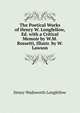 The Poetical Works of Henry W. Longfellow, Ed. with a Critical Memoir by W.M. Rossetti, Illustr. by W. Lawson, Henry Wadsworth Longfellow 