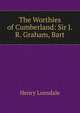 The Worthies of Cumberland: Sir J.R. Graham, Bart, Henry Lonsdale 