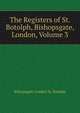 The Registers of St. Botolph, Bishopsgate, London, Volume 3, Bishopsgate London St. Botolph 