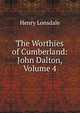The Worthies of Cumberland: John Dalton, Volume 4, Henry Lonsdale 