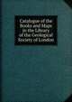 Catalogue of the Books and Maps in the Library of the Geological Society of London, 