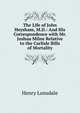 The Life of John Heysham, M.D.: And His Correspondence with Mr. Joshua Milne Relative to the Carlisle Bills of Mortality, Henry Lonsdale 
