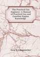 The Practical Gas Engineer: A Manual of Practical Gas and Gasoline Engine Knowledge ., Ezra W. Longanecker 