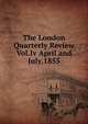 The London Quarterly Review Vol.Iv April and July,1855, 