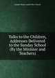 Talks to the Children, Addresses Delivered to the Sunday School (By the Minister and Teachers)., Camden Road London New Church 