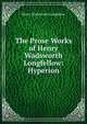 The Prose Works of Henry Wadsworth Longfellow: Hyperion, Henry Wadsworth Longfellow 