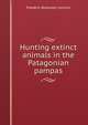 Hunting extinct animals in the Patagonian pampas, Frederic Brewster Loomis 