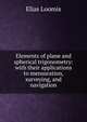 Elements of plane and spherical trigonometry: with their applications to mensuration, surveying, and navigation, Loomis, Elias 