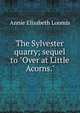 The Sylvester quarry; sequel to "Over at Little Acorns.", Annie Elisabeth Loomis 
