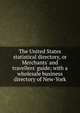 The United States statistical directory, or Merchants' and travellers' guide; with a wholesale business directory of New-York, 