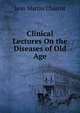 Clinical Lectures On the Diseases of Old Age, Jean Martin Charcot 