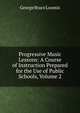 Progressive Music Lessons: A Course of Instruction Prepared for the Use of Public Schools, Volume 2, George Brace Loomis 