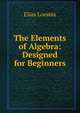 The Elements of Algebra: Designed for Beginners, Loomis, Elias 