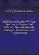 Spelling and Letter Writing: For Use in Commercial Schools, Normal Schools, Colleges, Academies, and High Schools, Henry Thomas Loomis 