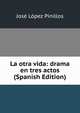 La otra vida: drama en tres actos (Spanish Edition), Jose Lopez Pinillos 