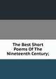 The Best Short Poems Of The Nineteenth Century;, 