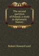 The second partition of Poland; a study in diplomatic history, Robert Howard Lord 