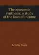 The economic synthesis; a study of the laws of income, Achille Loria 
