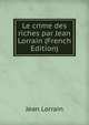 Le crime des riches par Jean Lorrain (French Edition), Jean Lorrain 