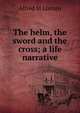 The helm, the sword and the cross; a life narrative, Alfred M Lorrain 