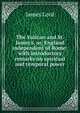 The Vatican and St. James's, or, England independent of Rome: with introductory remarks on spiritual and temporal power, James Lord 