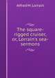 The square-rigged cruiser, or, Lorrain's sea-sermons, Alfred M. Lorrain 