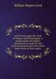 A first book upon the birds of Oregon and Washington; a pocket guide and pupil's assistant in a study of most of the land birds and a few of the water birds of these states, William Rogers Lord 