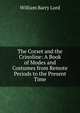 The Corset and the Crinoline: A Book of Modes and Costumes from Remote Periods to the Present Time, William Barry Lord 