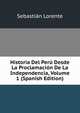 Historia Del Peru Desde La Proclamacion De La Independencia, Volume 1 (Spanish Edition), Sebastian Lorente 