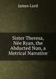 Sister Theresa, Nee Ryan, the Abducted Nun, a Metrical Narrative, James Lord 