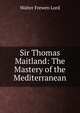 Sir Thomas Maitland: The Mastery of the Mediterranean, Walter Frewen Lord 