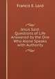 Jesus Said: Questions of Life Answered by the One Who Alone Speaks with Authority, Francis E. Lord 