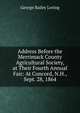 Address Before the Merrimack County Agricultural Society, at Their Fourth Annual Fair: At Concord, N.H., Sept. 28, 1864, George Bailey Loring 
