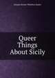 Queer Things About Sicily, Sladen, Douglas Brooke Wheelton 