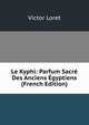 Le Kyphi: Parfum Sacre Des Anciens Egyptiens (French Edition), Victor Loret 