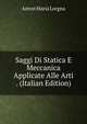 Saggi Di Statica E Meccanica Applicate Alle Arti . (Italian Edition), Anton Maria Lorgna 
