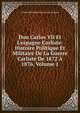 Don Carlos VII Et L'espagne Carliste: Histoire Politique Et Militaire De La Guerre Carliste De 1872 ? 1876, Volume 1, Arthur Maximilien Timole Lort-Serignan 